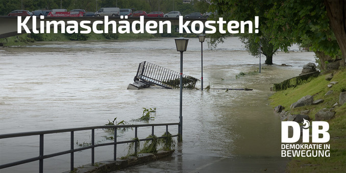 Foto zeigt einen Fluß der über die Ufer getreten ist, Überschwemmung, bauliche Anlagen ragen aus dem Wasser.
Text oben: Klimaschäden kosten!
Logo unten: Demokratie in Bewegung
